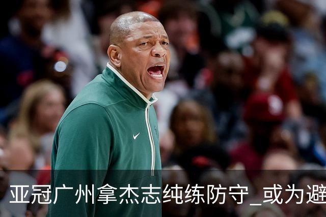 亚冠广州拿杰志纯练防守 或为避免重蹈国安覆辙？